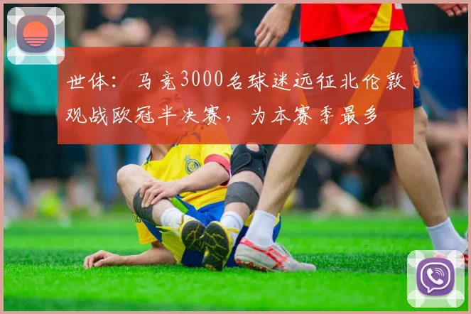世体：马竞3000名球迷远征北伦敦观战欧冠半决赛，为本赛季最多
