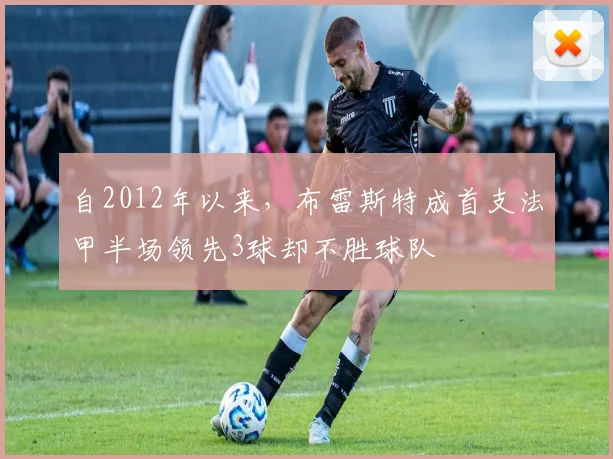 自2012年以来，布雷斯特成首支法甲半场领先3球却不胜球队