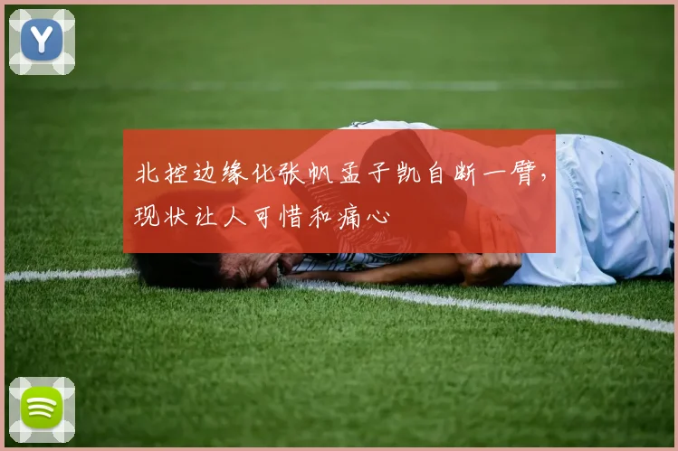 北控边缘化张帆孟子凯自断一臂，现状让人可惜和痛心