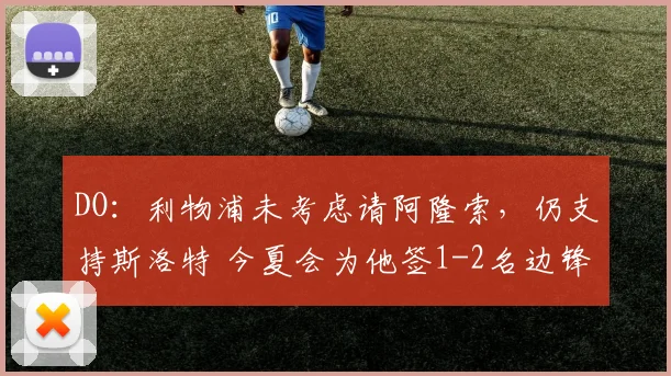 DO：利物浦未考虑请阿隆索，仍支持斯洛特 今夏会为他签1-2名边锋